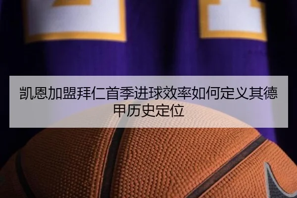 凯恩加盟拜仁首季进球效率如何定义其德甲历史定位