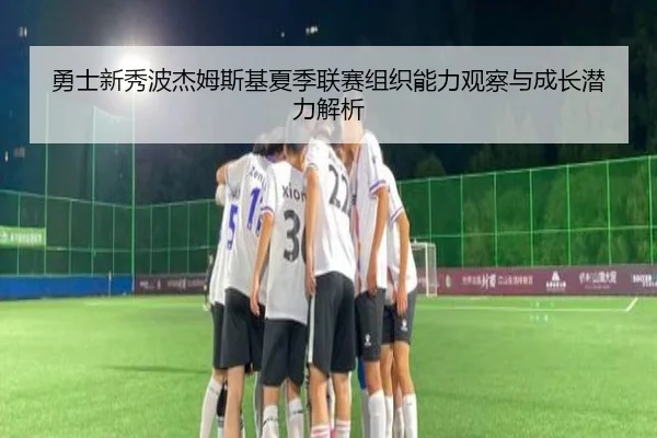 勇士新秀波杰姆斯基夏季联赛组织能力观察与成长潜力解析