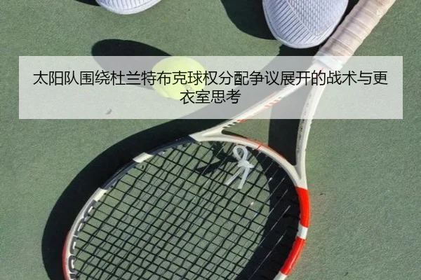 太阳队围绕杜兰特布克球权分配争议展开的战术与更衣室思考