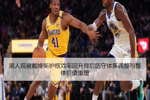 湖人观察戴维斯护框效率回升背后防守体系调整与整体价值重塑
