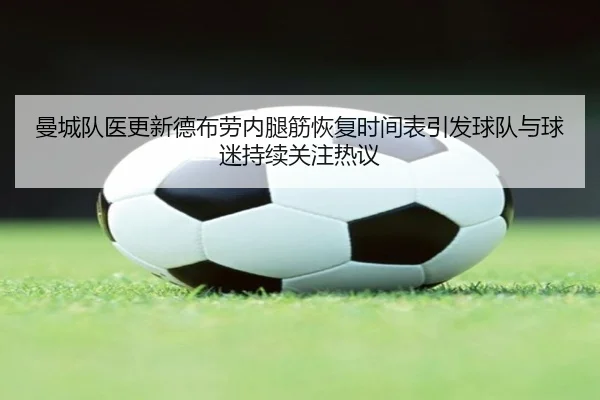 曼城队医更新德布劳内腿筋恢复时间表引发球队与球迷持续关注热议