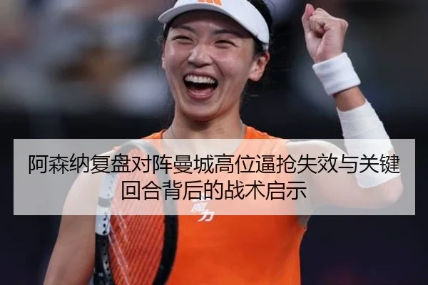 阿森纳复盘对阵曼城高位逼抢失效与关键回合背后的战术启示
