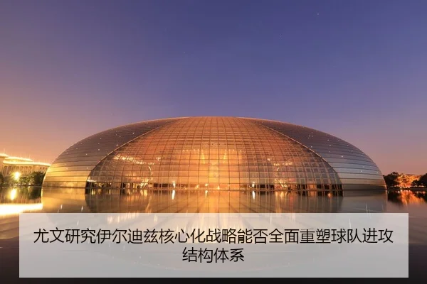 尤文研究伊尔迪兹核心化战略能否全面重塑球队进攻结构体系
